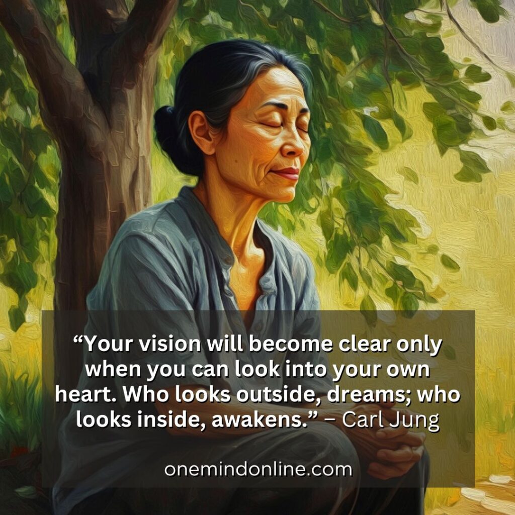 This is a quote by Carl Jung for meditation: “Your vision will become clear only when you look into your heart. Who looks outside, dreams. Who looks inside, awakens.” – Carl Jung