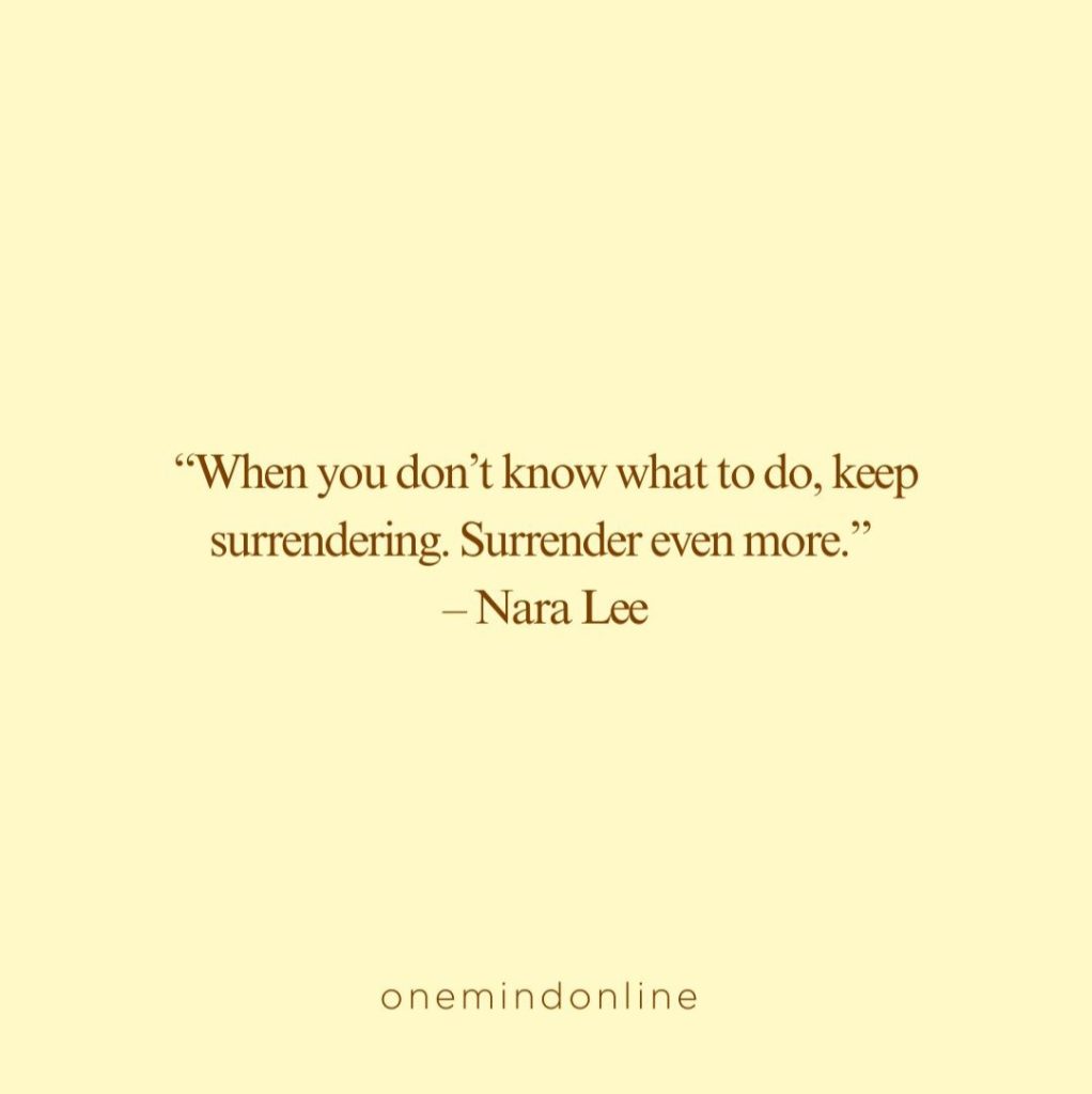 This is a quote by Nara Lee for meditation: “When you don’t know what to do, keep surrendering. Surrender even more.” – Nara Lee