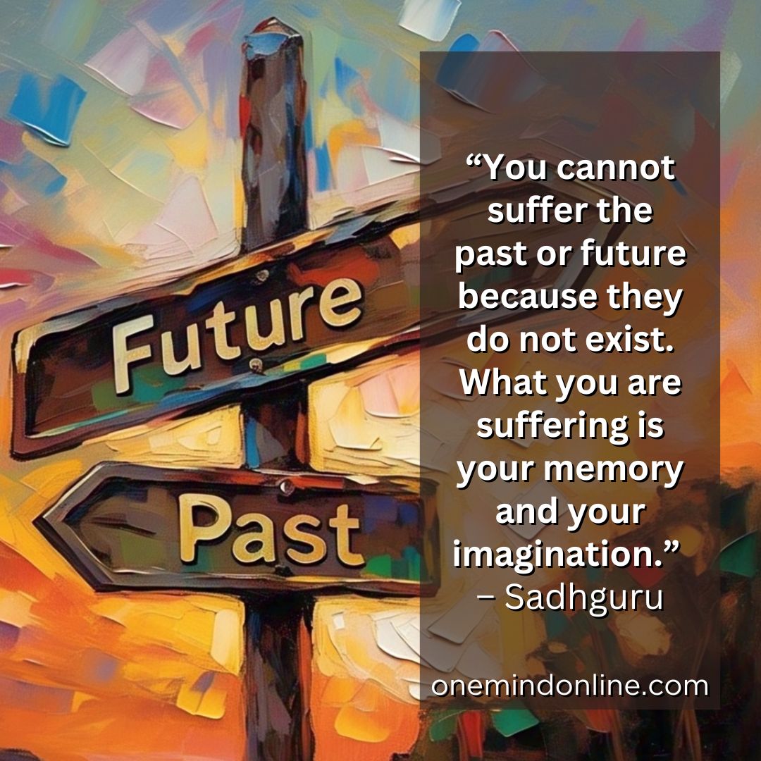 The past is alive only in our memory. The future is alive only in